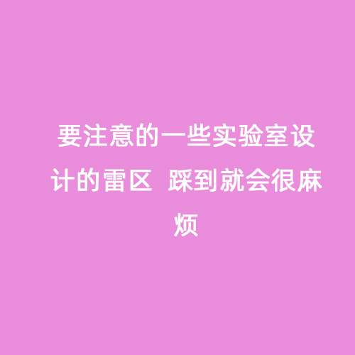 要注意的一些實驗室設(shè)計的雷區(qū)  踩到就會很麻煩