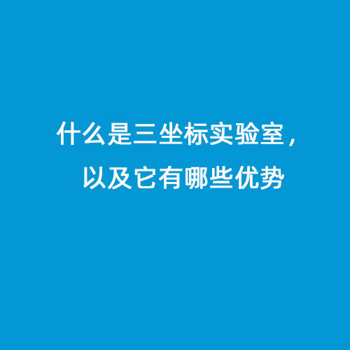什么是三坐標實驗室，以及它有哪些優(yōu)勢